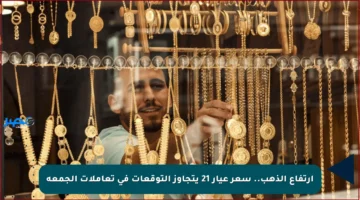 ارتفاع الذهب.. سعر عيار 21 يتجاوز التوقعات في تعاملات الجمعة